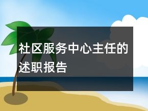 社區(qū)服務(wù)中心主任的述職報告
