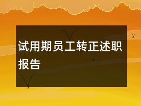 試用期員工轉(zhuǎn)正述職報告