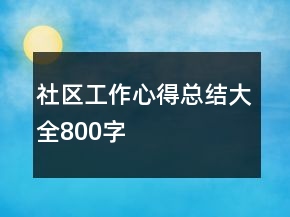 社區(qū)工作心得總結(jié)大全800字