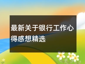 最新關(guān)于銀行工作心得感想精選