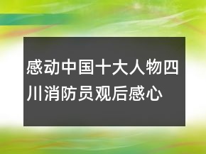 感動(dòng)中國(guó)十大人物四川消防員觀(guān)后感心得