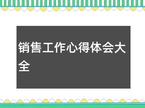 銷售工作心得體會(huì)大全