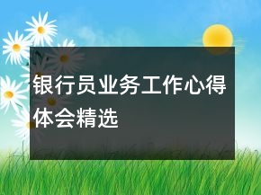 銀行員業(yè)務(wù)工作心得體會(huì)精選