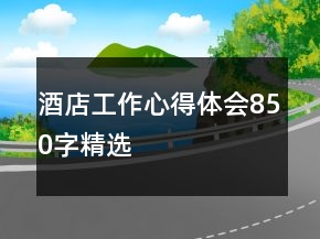 酒店工作心得體會850字精選
