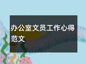 辦公室文員工作心得范文