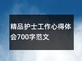 精品護士工作心得體會700字范文