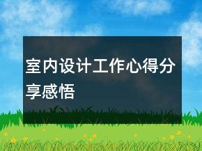室內(nèi)設(shè)計(jì)工作心得分享感悟