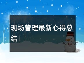 現(xiàn)場管理最新心得總結(jié)