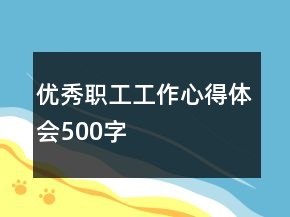 優(yōu)秀職工工作心得體會(huì)500字