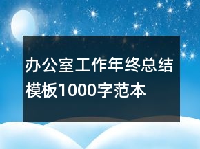 辦公室工作年終總結(jié)模板1000字范本