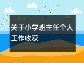 關(guān)于小學(xué)班主任個(gè)人工作收獲