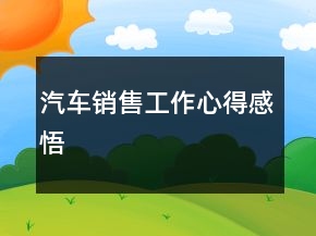 汽車(chē)銷(xiāo)售工作心得感悟