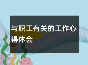 與職工有關(guān)的工作心得體會