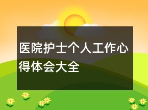 醫(yī)院護(hù)士個(gè)人工作心得體會(huì)大全