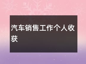 汽車銷售工作個(gè)人收獲