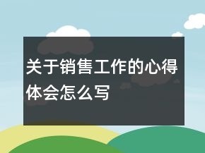 關(guān)于銷售工作的心得體會(huì)怎么寫