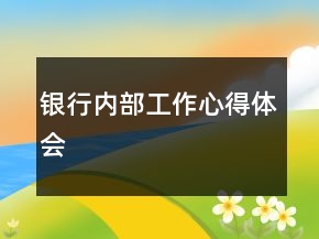 銀行內(nèi)部工作心得體會