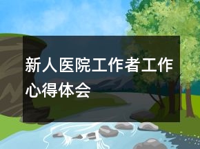 新人醫(yī)院工作者工作心得體會(huì)