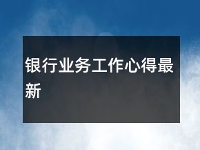 銀行業(yè)務工作心得最新