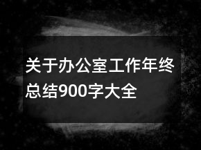 關于辦公室工作年終總結900字大全