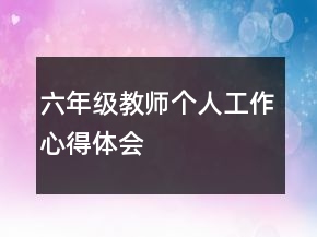 六年級教師個(gè)人工作心得體會