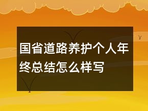 國(guó)省道路養(yǎng)護(hù)個(gè)人年終總結(jié)怎么樣寫(xiě)