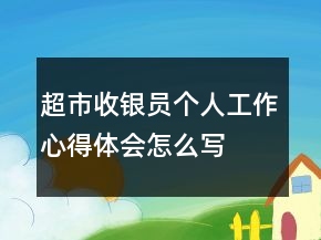 超市收銀員個(gè)人工作心得體會(huì)怎么寫