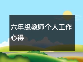 六年級教師個(gè)人工作心得