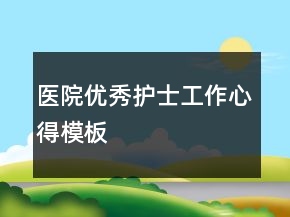 醫(yī)院優(yōu)秀護(hù)士工作心得模板