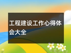 工程建設(shè)工作心得體會(huì)大全