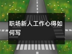 職場(chǎng)新人工作心得如何寫