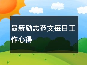 最新勵(lì)志范文每日工作心得