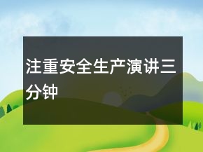 注重安全生產(chǎn)演講三分鐘