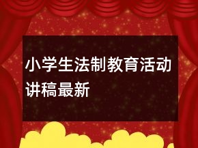 小學(xué)生法制教育活動講稿最新