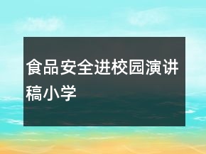 食品安全進(jìn)校園演講稿小學(xué)
