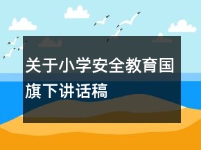 關(guān)于小學(xué)安全教育國(guó)旗下講話稿