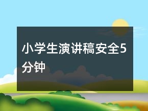 小學(xué)生演講稿安全5分鐘