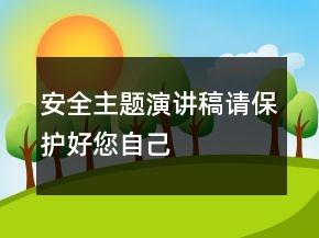 安全主題演講稿：請(qǐng)保護(hù)好您自己