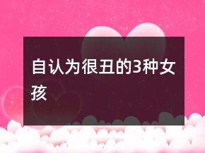 自認(rèn)為“很丑”的3種女孩