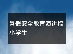 暑假安全教育演講稿小學生