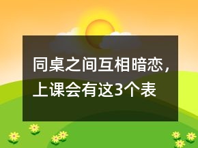 同桌之間“互相暗戀”，上課會(huì)有這3個(gè)表現(xiàn)