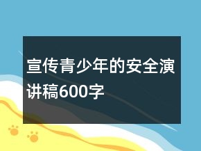 宣傳青少年的安全演講稿600字
