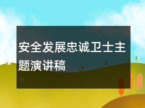 安全發(fā)展忠誠衛(wèi)士主題演講稿