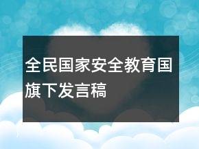 全民國家安全教育國旗下發(fā)言稿