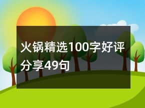 火鍋精選100字好評(píng)分享49句