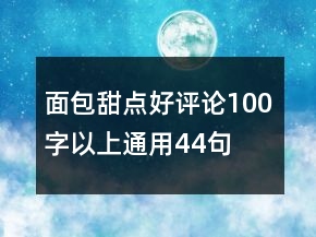 面包甜點(diǎn)好評(píng)論100字以上通用44句