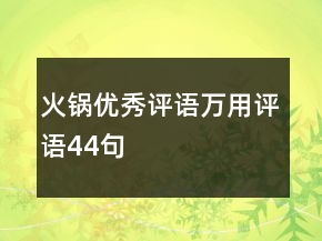 火鍋優(yōu)秀評(píng)語(yǔ)萬(wàn)用評(píng)語(yǔ)44句
