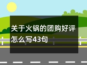 關(guān)于火鍋的團(tuán)購(gòu)好評(píng)怎么寫43句