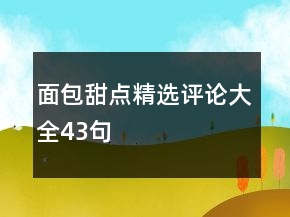 面包甜點(diǎn)精選評(píng)論大全43句