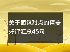 關(guān)于面包甜點(diǎn)的精美好評(píng)匯總45句